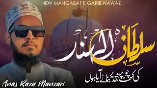 Sultan ul Hind Hind Ki Chokhat Par || New Manqabat|| Anas Raza Manzari 