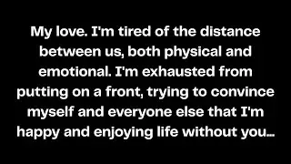 My love. I'm tired of the distance between us, both physical and emotional. I'm exhausted...