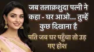 जब तलाकशुदा पत्नी ने कहा - तुम्हें कुछ दिखाना है… पति के होश उड़ गए!।Emotional Story। 