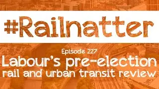 #Railnatter | Episode 227: Labour's pre-election rail and urban transit review
