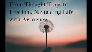 From Thought Traps to Freedom: Navigating Life with Awareness