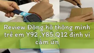 Review Đồng hồ th&ocirc;ng minh trẻ em Y92 ,Y85,Q12 định vị cảm ứng chống nước nghe gọi 2 chiều c&oacute; Tiếng