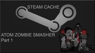 Steam Cache - Atom Zombie Smasher Part 1