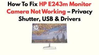 Как исправить неработоспособность камеры монитора HP E243m: защитная шторка, USB и драйверы