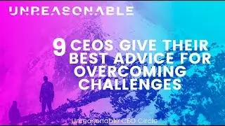 9 CEOs Give Their Best Advice For Overcoming Challenges | Unreasonable CEO Circle