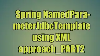 67.Spring NamedParameterJdbcTemplate using XML approach_PART2