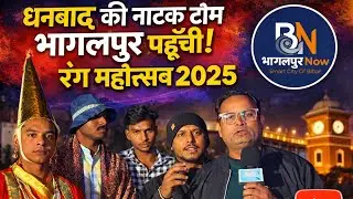 धनबाद की नाटक टीम भागलपुर पहुंची। भागलपुर रंग महोत्सव 2025। Bhagalpur Now। Bhagalpur News 