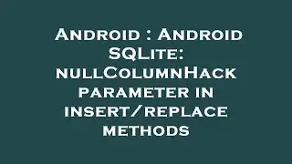 Android : Android SQLite: nullColumnHack parameter in insert/replace methods