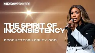 THE SPIRIT OF INCONSISTENCY | PROPHETESS LESLEY OSEI | MIDDAY PRAYERS | KINGDOM FULL TABERNACLE