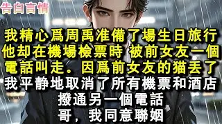 我精心為周禹準備了場生日旅行。他卻在機場檢票時，被前女友一個電話叫走。因為前女友的貓丟了。我平靜地取消了所有機票和酒店，撥通另一個電話：哥，我同意聯姻。#小說 #愛情 #故事