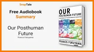 Our Posthuman Future by Francis Fukuyama: 6 Minute Summary