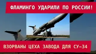 ФЛАМИНГО УДАРИЛИ ПО РОССИИ: ВЗОРВАНЫ ЦЕХА ЗАВОДА ДЛЯ СУ-34