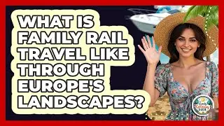 What Is Family Rail Travel Like Through Europe's Landscapes? - The Family Getaway Guide