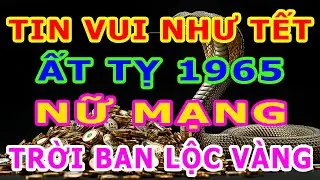 TIN VUI NHƯ TẾT, Tuổi Ất Tỵ 1965 Nữ Mạng Năm 2026, TIỀN TÀI NGẬP TRÀN, Niềm Vui Khó Nói Hết