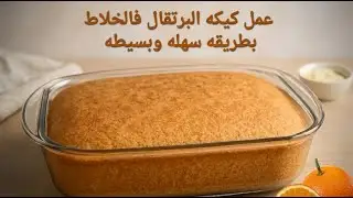 كيكه البرتقال في الخلاط بطريقه سهله وبسيطه هشه وخفيفيه
