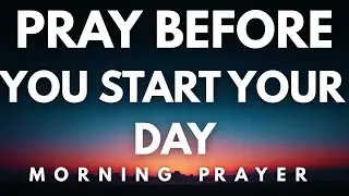Always Pray First Before You Start Your Day | Morning Prayer & Devotional | Put God First