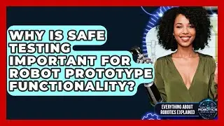 Why Is Safe Testing Important For Robot Prototype Functionality?