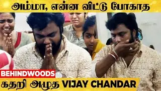 அம்மா, என்ன தனியா தவிக்கவிட்டு போகாத... கதறி அழுத Director Vijay Chandar