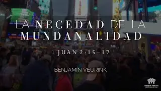 La necedad de la mundanalidad | 1 Juan 2:15-17 | Benjam&iacute;n Veurink