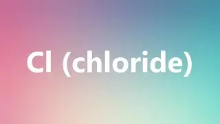 Cl (chloride) - Medical Meaning and Pronunciation
