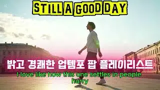 Still a Good Day | 밝고 경쾌한 업템포 팝 플레이리스트