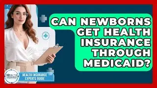 Can Newborns Get Health Insurance Through Medicaid? - Health Insurance Experts Guide