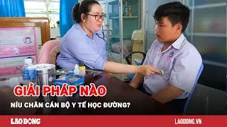 Bất cập chính sách, giải pháp nào níu chân cán bộ y tế học đường? | Báo Lao Động