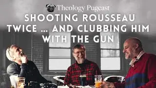 Shooting Rousseau Twice &hellip; and Clubbing Him with the Gun : The Theology Pugcast Episode 155