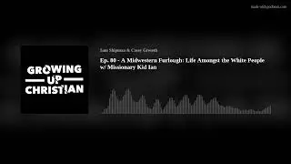 Ep. 80 - A Midwestern Furlough: Life Amongst the White People w/ Missionary Kid Ian