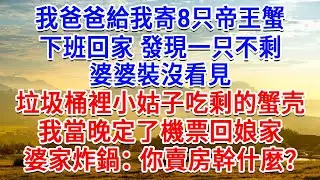 我爸爸給我寄8只帝王蟹，我下班回家 發現一只不剩，婆婆裝沒看見，垃圾桶裡小姑子吃剩的蟹壳，我當晚定了機票回娘家，婆家炸鍋：你賣房幹什麼？#為人處世#生活經驗#情感故事#故事#小說#戀愛#情感#婚姻