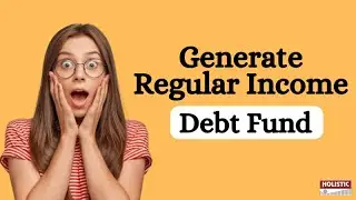Generate Regular Income Through Debt Funds! |Holistic Investment