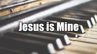 Jesus is Mine / Piano instrumental with Lyrics