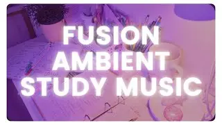 Fusion Ambient Study Music - The Audacity To Dream Big (Chillout & Ambient Music For Studying)