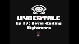 Undertale Ep 17: Never-Ending Nightmare