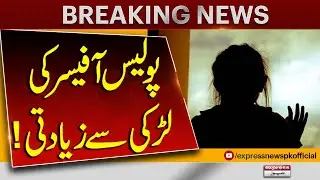 Police Officer Ka Sangeen Jurm &ndash; Larki Se Zi***dti Ka Inkishaf | Breaking News | Pakistan News