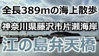 【江の島弁天橋】 神奈川県藤沢市片瀬海岸 全長389mの海上散歩 江の島弁天橋を渡り江の島へ 江島神社まで歩いてみた
