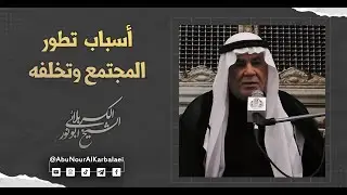 الشيخ ابو نور الكربلائي | أسباب تطور المجتمع وتخلفه