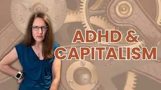 ADHD and Capitalism: Embodied Guilt, Shame, Etc.