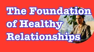 The Foundation of Healthy Relationships