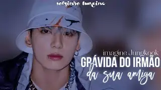 IMAGINE- jeon jungkook grávida do irmão da sua melhor amiga 1/1