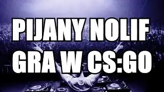 SZOK PIJANY NOLIF GRA W CS:GO