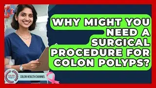 Why Might You Need a Surgical Procedure for Colon Polyps? | Colon Health Channel