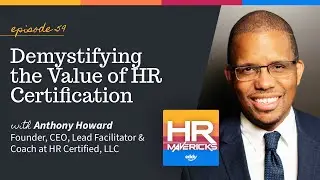 59. Demystifying the Value of HR Certification w/ Anthony Howard