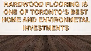 Hardwood Flooring Is One Of Toronto&rsquo;s Best Home and Environmental Investments | Chestnut Flooring
