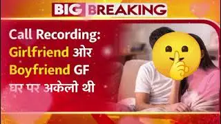 Call Recording Girlfriend और Boyfrend GF घर पर अकेली थी फिर BF ने क्या किया वायरल हुई Call Recording