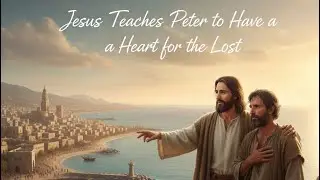 &ldquo;Jesus Teaches Peter to Have a Heart for the Lost&rdquo; - Luke 19:9-10; Acts 10:9-48