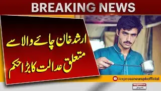 Big Court Decision About Arshad Khan Chaiwala | Breaking News | Pakistan News