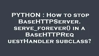 PYTHON : How to stop BaseHTTPServer.serve_forever() in a BaseHTTPRequestHandler subclass?