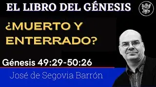 ¿Muerto y enterrado? | Génesis 49:29-50:26 | José de Segovia Barrón.