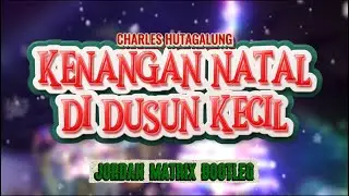KENANGAN NATAL DI DUSUN KECIL - Charles Hutagalung (Jordan Matrix Bootleg) DISKOTANAH!!!